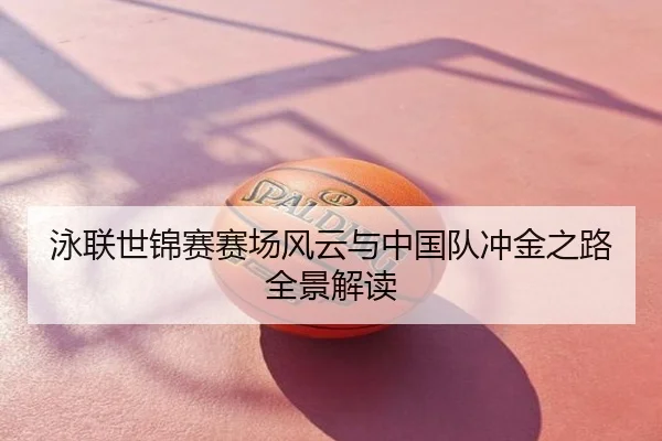 泳联世锦赛赛场风云与中国队冲金之路全景解读