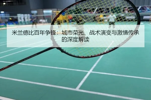 米兰德比百年争锋：城市荣光、战术演变与激情传承的深度解读