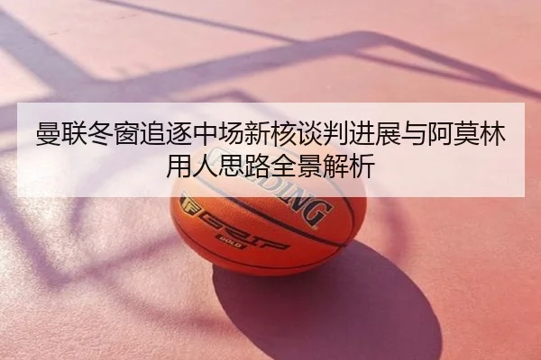 曼联冬窗追逐中场新核谈判进展与阿莫林用人思路全景解析