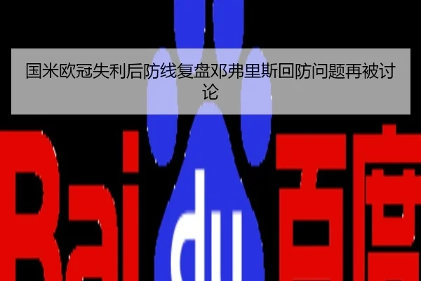 国米欧冠失利后防线复盘邓弗里斯回防问题再被讨论