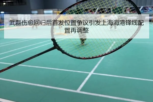 武磊伤愈回归后首发位置争议引发上海海港锋线配置再调整